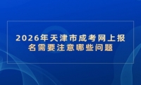 2026年天津市成考网上报名需要注意哪些问题