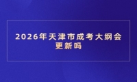 2026年天津市成考大纲会更新吗