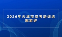 2026年天津市成考培训选哪家好