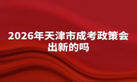 2026年天津市成考政策会出新的吗
