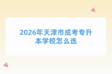 2026年天津市成考专升本学校怎么选