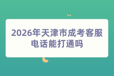 2026年天津市成考客服电话能打通吗