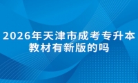2026年天津市成考专升本教材有新版的吗