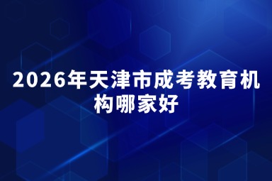 2026年天津市成考教育机构哪家好