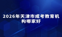 2026年天津市成考教育机构哪家好