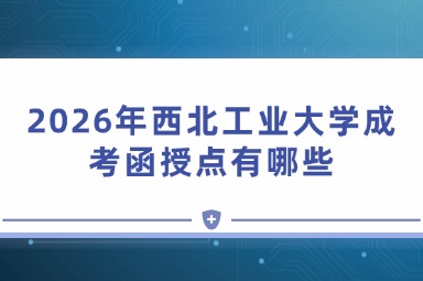 2026年西北工业大学成考函授点有哪些