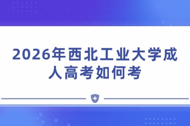 2026年西北工业大学成人高考如何考