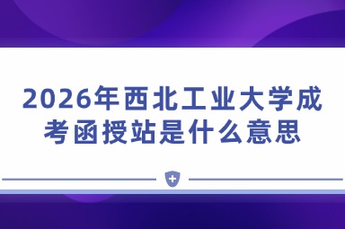 2026年西北工业大学成考函授站是什么意思