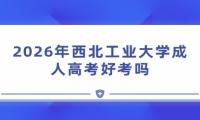 2026年西北工业大学成人高考好考吗