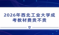 2026年西北工业大学成考教材费贵不贵
