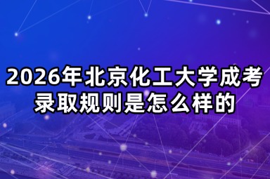 2026年北京化工大学成考录取规则是怎么样的 2026年北京化工大学成考录取规则是怎么样的
