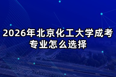2026年北京化工大学成考专业怎么选择