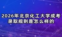 2026年北京化工大学成考录取规则是怎么样的