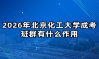 2026年北京化工大学成考班群有什么作用