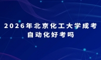 2026年北京化工大学成考自动化好考吗
