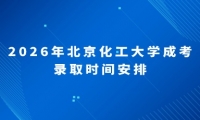 2026年北京化工大学成考录取时间安排
