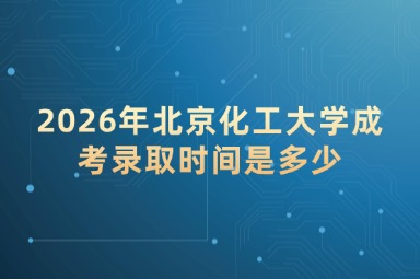2026年北京化工大学成考录取时间是多少