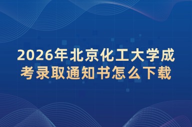 2026年北京化工大学成考录取通知书怎么下载