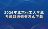2026年北京化工大学成考录取通知书怎么下载
