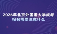 2026年北京外国语大学成考报名需要注意什么