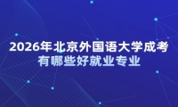 2026年北京外国语大学成考有哪些好就业专业