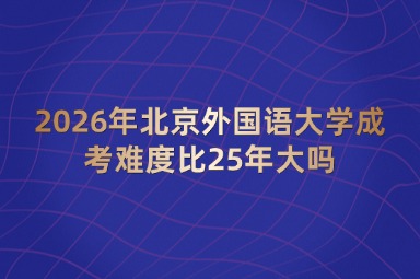 2026年北京外国语大学成考难度比25年大吗