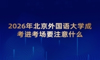 2026年北京外国语大学成考进考场要注意什么