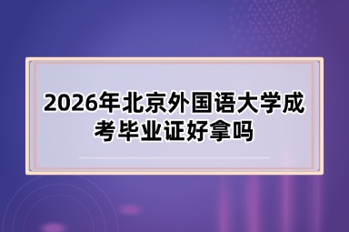 2026年北京外国语大学成考毕业证好拿吗