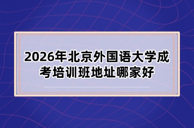 2026年北京外国语大学成考培训班地址哪家好