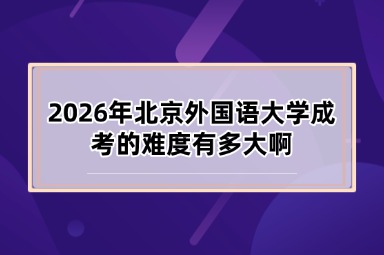 2026年北京外国语大学成考的难度有多大啊