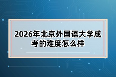 2026年北京外国语大学成考的难度怎么样