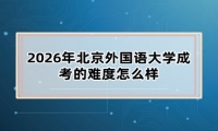 2026年北京外国语大学成考的难度怎么样
