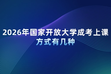 2026年国家开放大学成考上课方式有几种