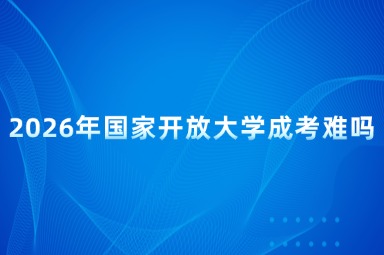 2026年国家开放大学成考难吗