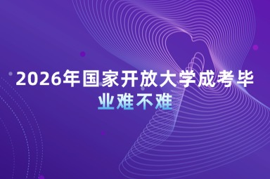 2026年国家开放大学成考毕业难不难