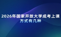 2026年国家开放大学成考上课方式有几种
