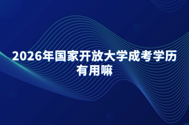 2026年国家开放大学成考学历有用嘛