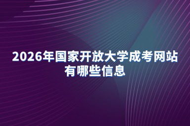 2026年国家开放大学成考网站有哪些信息