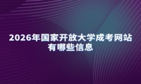 2026年国家开放大学成考网站有哪些信息