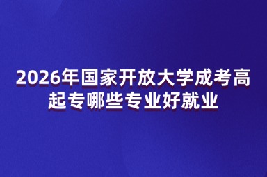 2026年国家开放大学成考高起专哪些专业好就业