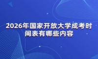 2026年国家开放大学成考时间表有哪些内容