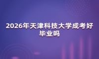 2026年天津科技大学成考好毕业吗