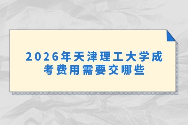 2026年天津理工大学成考费用需要交哪些