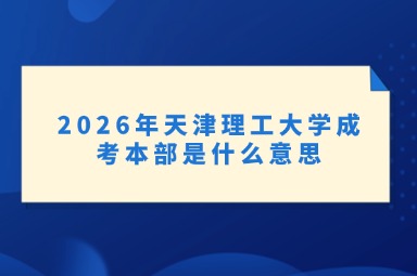 2026年天津理工大学成考本部是什么意思