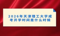 2026年天津理工大学成考开学时间是什么时候