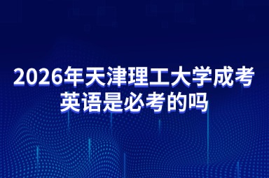 2026年天津理工大学成考英语是必考的吗