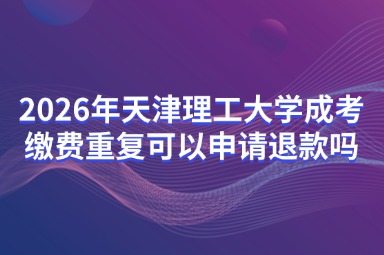 2026年天津理工大学成考缴费重复可以申请退款吗