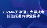 2026年天津理工大学成考新生报道有哪些要求