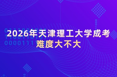 2026年天津理工大学成考难度大不大 2026年天津理工大学成考难度大不大