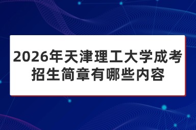 2026年天津理工大学成考招生简章有哪些内容